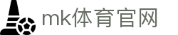 MK(体育科技有限公司)体育·官方网站
